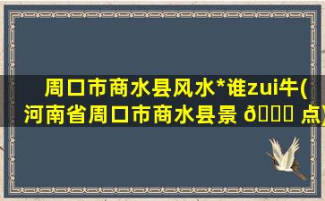 周口市商水县风水*
谁zui
牛(河南省周口市商水县景 🐞 点)